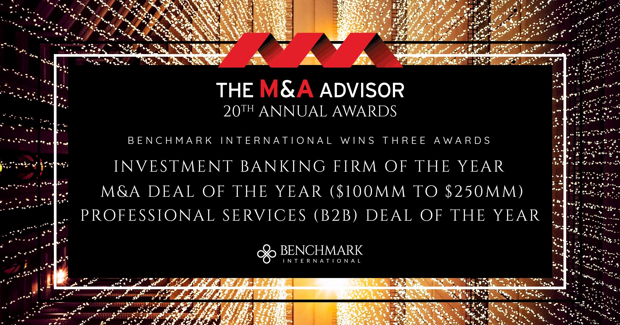 Benchmark International Wins Several M&A Advisor Awards: Investment Banking Firm Of The Year, M&A Deal Of The Year ($100M-$250M), Professional Services (B2B) Deal Of The Year
